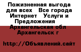 Пожизненная выгода для всех - Все города Интернет » Услуги и Предложения   . Архангельская обл.,Архангельск г.